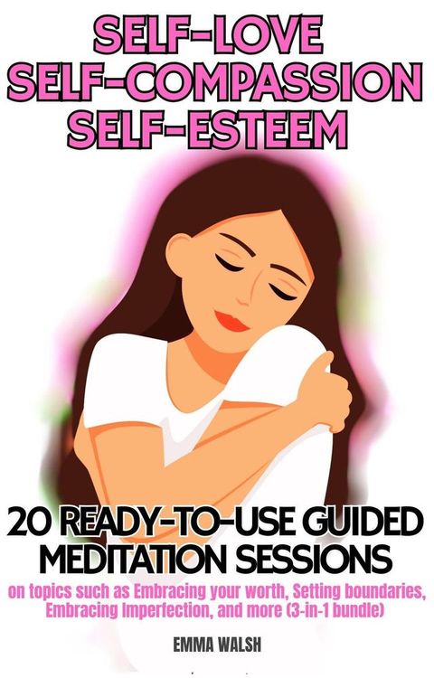 Self-Love, Self-Compassion, and Self-Esteem: 20 ready-to-use Guided Meditation sessions on topics such as Embracing your worth, Setting boundaries, Embracing Imperfection, and more (3-in-1 bundle)(Kobo/電子書)