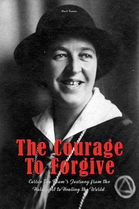 The Courage To Forgive Corrie Ten Boom's Journey from The Holocaust to Healing The World(Kobo/電子書)