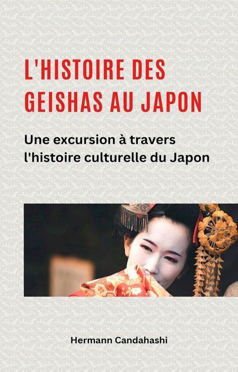 L'histoire des Geishas au Japon Une excursion &agrave; travers l'histoire culturelle du Japon(Kobo/電子書)