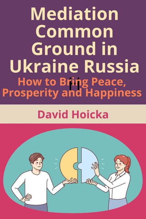 Mediation Common Ground in Ukraine Russia: How to Bring Peace, Prosperity and Happiness(Kobo/電子書)