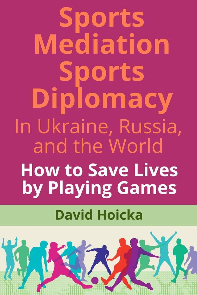  Sports Mediation Sports Diplomacy in Ukraine, Russia, and the World: How to Save Lives by Playing Games(Kobo/電子書)