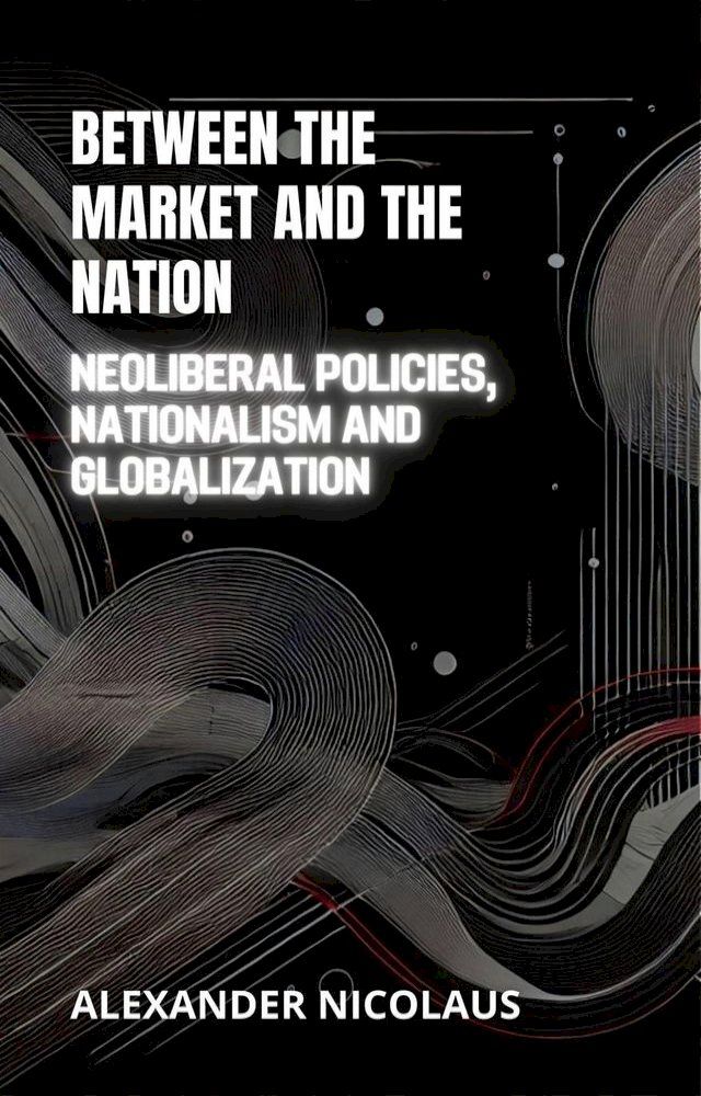  Between the Market and the Nation: Neoliberal Policies, Nationalism and Globalization(Kobo/電子書)