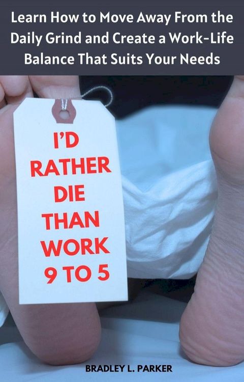 I'd Rather Die Than Work 9 to 5: Learn How to Move Away From the Daily Grind and Create a Work-Life Balance That Suits Your Needs(Kobo/電子書)