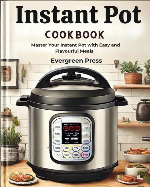 Instant pot Cookbook: Master Your Instant Pot with Easy and Flavourful Meals(Kobo/電子書)