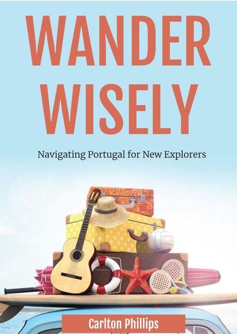 Wander Wisely: Navigating Portugal for New Explorers(Kobo/電子書)