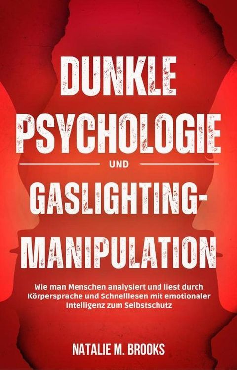 Dunkle Psychologie und Gaslighting-Manipulation: Wie man Menschen analysiert und liest durch K&ouml;rpersprache und Schnelllesen mit emotionaler Intelligenz zum Selbstschutz(Kobo/電子書)