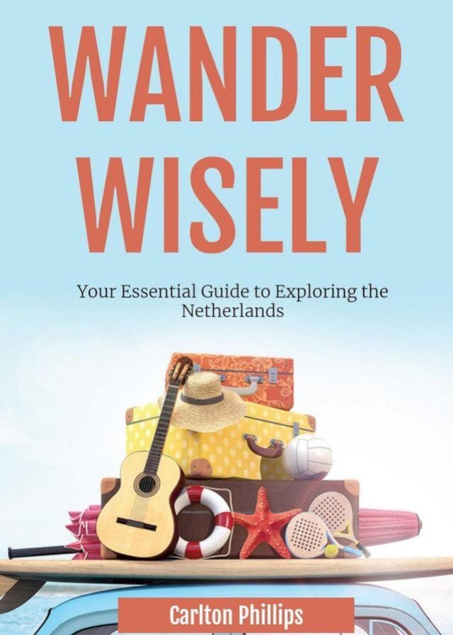  Wander Wisely: Your Essential Guide to Exploring the Netherlands(Kobo/電子書)