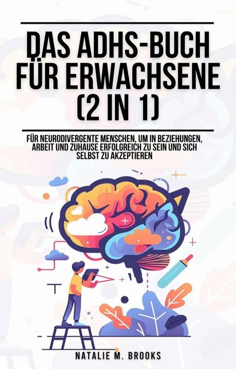 Das ADHS-Buch f&uuml;r Erwachsene (2 in 1): F&uuml;r neurodivergente Menschen, um in Beziehungen, Arbeit und Zuhause erfolgreich zu sein und sich selbst zu akzeptieren(Kobo/電子書)