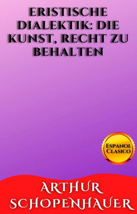 ERISTISCHE DIALEKTIK: DIE KUNST, RECHT ZU BEHALTEN(Kobo/電子書)