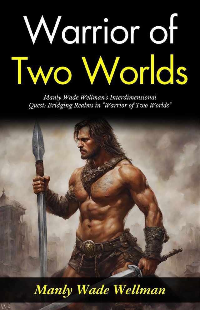  Warrior of Two Worlds : Manly Wade Wellman's Interdimensional Quest: Bridging Realms in "Warrior of Two Worlds".(Kobo/電子書)