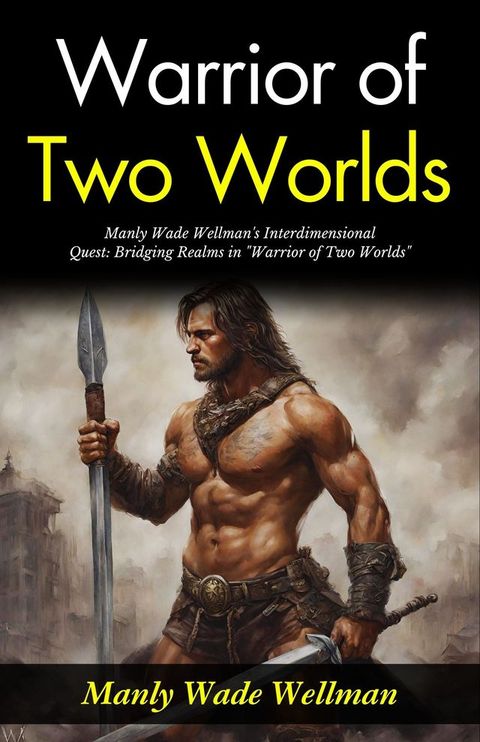 Warrior of Two Worlds : Manly Wade Wellman's Interdimensional Quest: Bridging Realms in "Warrior of Two Worlds".(Kobo/電子書)