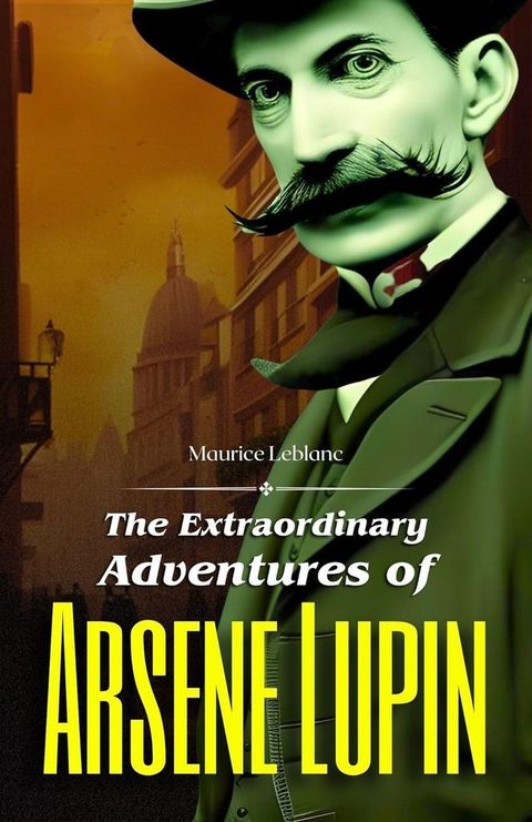 The Extraordinary Adventures of Arsene Lupin by Maurice Leblanc: France's Master Thief at Work(Kobo/電子書)