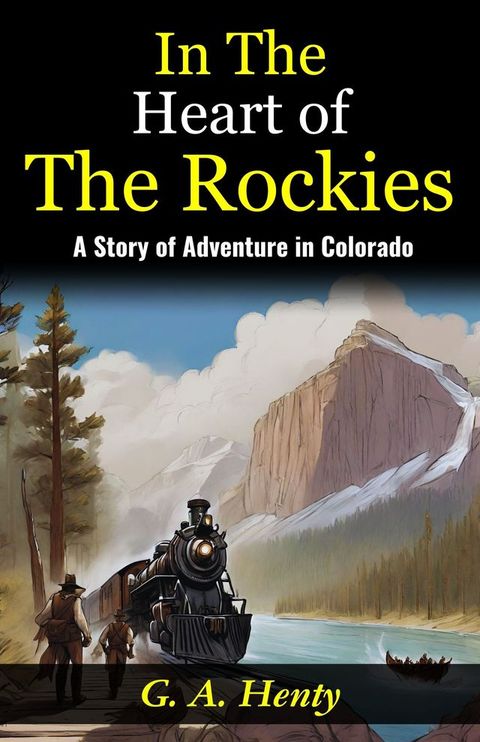 In The Heart of The Rockies: A Story of Adventure in Colorado : Embarking on a Thrilling Journey: G. A. Henty Unveils Adventures "In The Heart of The Rockies".(Kobo/電子書)