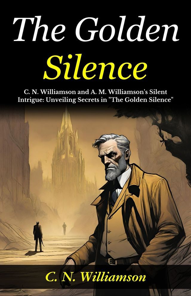  The Golden Silence : C. N. Williamson and A. M. Williamson's Silent Intrigue: Unveiling Secrets in "The Golden Silence".(Kobo/電子書)