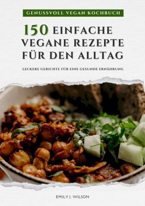 Genussvoll Vegan Kochbuch: 150 einfache vegane Rezepte f&uuml;r den Alltag - leckere Gerichte f&uuml;r eine gesunde Ern&auml;hrung (Vegane K&uuml;che)(Kobo/電子書)