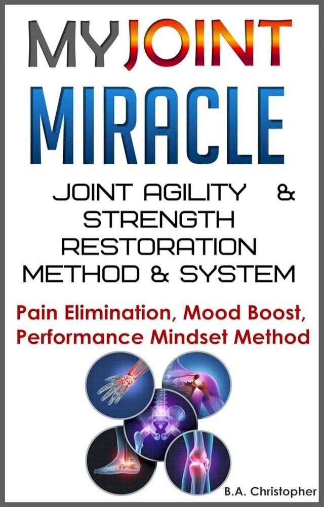  My Joint Miracle System for Synergistically Building Back Joint Strength -- Discover My Joint Miracle Method of Physical Body Activating & Coordinating Through Soul Based Energetics(Kobo/電子書)