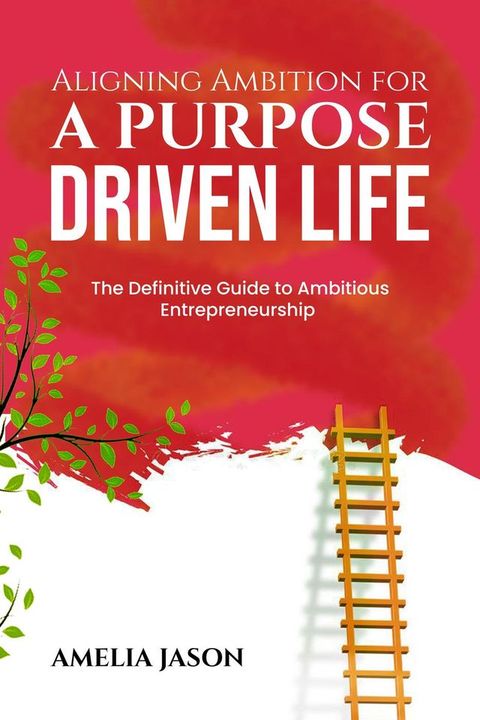 Aligning Ambition for a Purpose Driven Life: The Definitive Guide to Ambitious Entrepreneurship(Kobo/電子書)