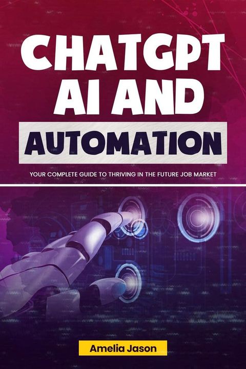 ChatGPT AI and Automation: Your Complete Guide to Thriving in The Future Job Market(Kobo/電子書)