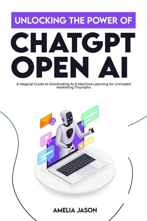 Unlocking the Power of ChatGPT Open AI: A Magical Guide to Dominating AI & Machine Learning for Unrivaled Marketing Triumphs(Kobo/電子書)