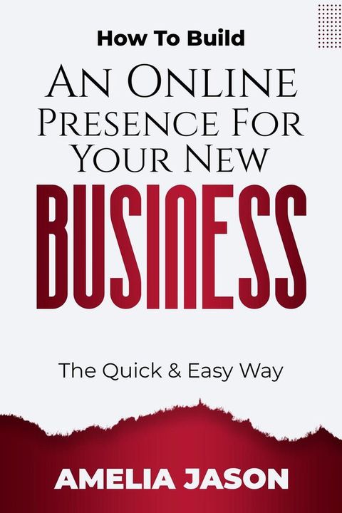 How To Build An Online Presence For Your New Business: The Quick & Easy Way(Kobo/電子書)