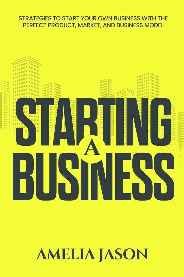  Starting A Business: Strategies to Start Your Own Business With The Perfect Product, Market, and Business Model(Kobo/電子書)