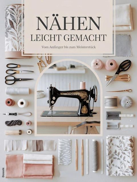 NÄHEN LEICHT GEMACHT Vom Anfänger Ein umfassender Leitfaden zu Techniken Kreativität und nachhaltige