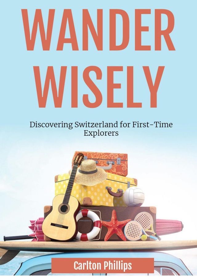  Wander Wisely: Discovering Switzerland for First-Time Explorers(Kobo/電子書)