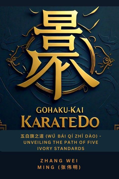 Gohaku-Kai KarateDo: 五白旗之道 (Wǔ B&aacute;i Q&iacute; Zhī D&agrave;o) - Unveiling the Path of Five Ivory Standards(Kobo/電子書)