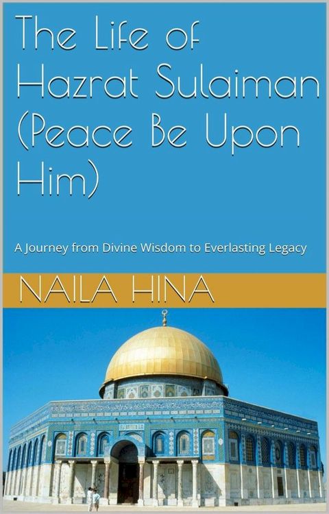 The Life Of Hazrat Sulaiman (Peace Be Upon Him) A Journey from Divine Wisdom to Everlasting Legacy(Kobo/電子書)