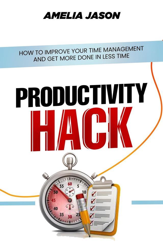  Productivity Hack: How To Improve Your Time Management And Get More Done In Less Time(Kobo/電子書)