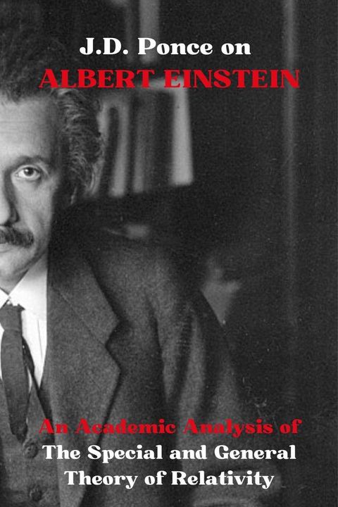 J.D. Ponce on Albert Einstein: An Academic Analysis of The Special and General Theory of Relativity(Kobo/電子書)