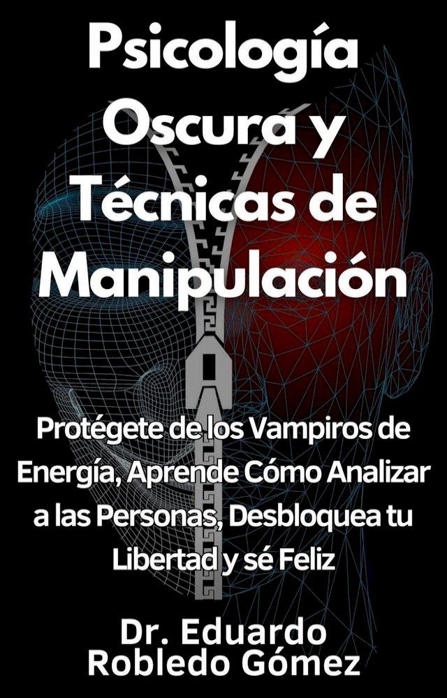  Psicología Oscura y Técnicas de Manipulación Protégete de los Vampiros de Energía, Aprende Cómo Analizar a las Personas, Desbloquea tu Libertad y sé Feliz(Kobo/電子書)