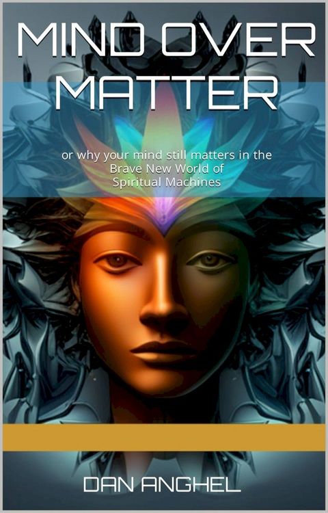 Mind over Matter: or why your mind still matters in the Brave New World of Spiritual Machines(Kobo/電子書)