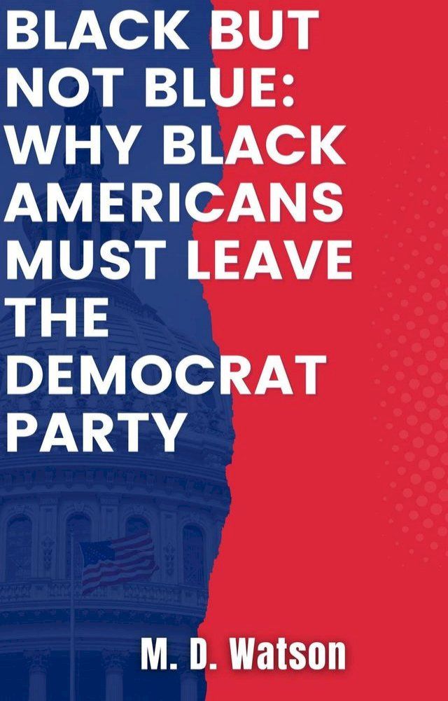  Black But Not Blue: Why Black Americans Must Leave The Democrat Party(Kobo/電子書)