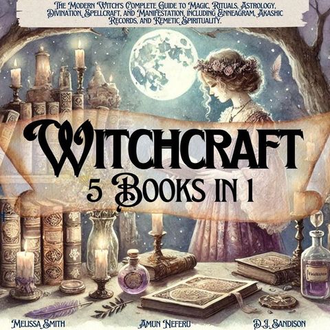 Witchcraft 5 Books in 1:The Modern Witch’s Complete Guide to Magic, Rituals, Astrology, Divination, Spellcraft, and Manifestation, including Enneagram, Akashic Records, and Kemetic Spirituality.(Kobo/電子書)