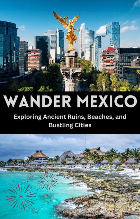 Wander Mexico : Exploring Ancient Ruins, Beaches, and Bustling Cities(Kobo/電子書)