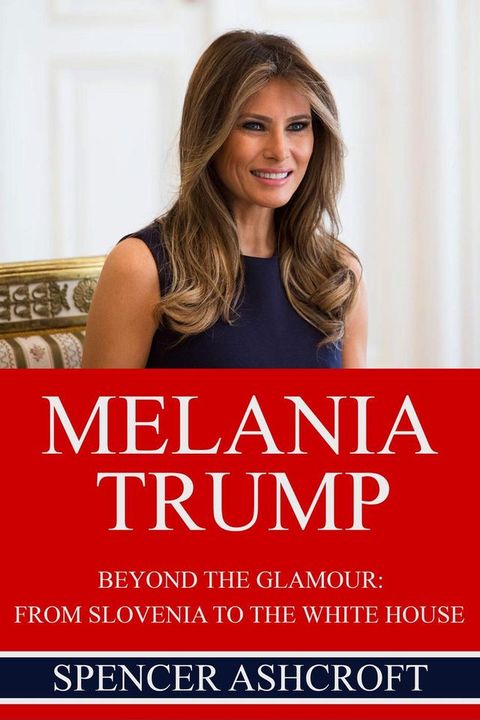 Melania Trump Beyond The Glamour: From Slovenia to the White House.(Kobo/電子書)