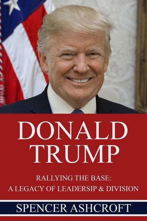 Donald Trump Rallying the Base: A Legacy of Leadership & Division(Kobo/電子書)