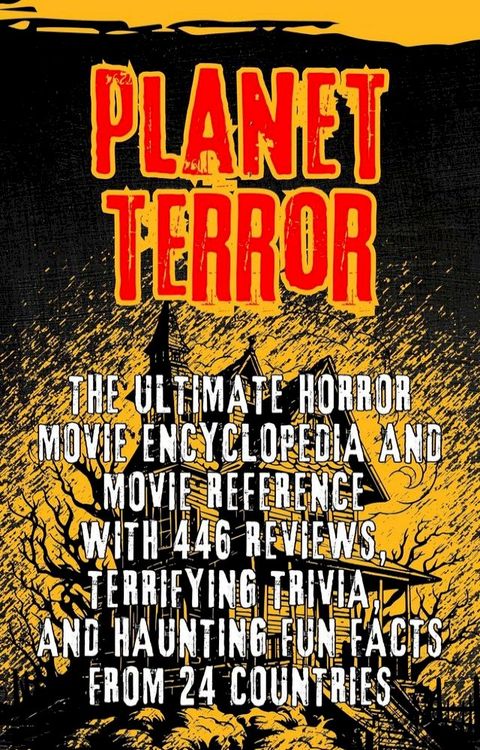 Planet Terror: The Ultimate Horror movie Encyclopedia and Movie Reference with 446 Reviews, Terrifying Trivia, and Haunting Fun Facts from 24 Countries(Kobo/電子書)