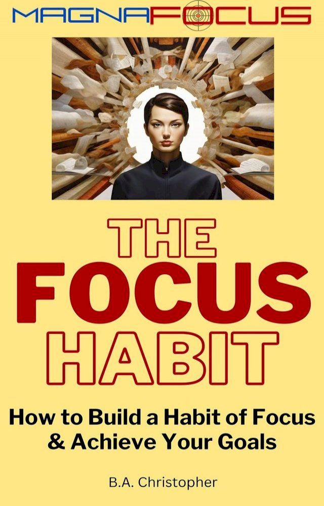  The Focus Habit - How to Build a Habit of Focus & Achieve Your Goals(Kobo/電子書)