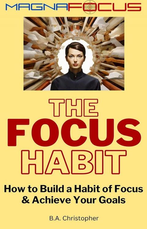 The Focus Habit - How to Build a Habit of Focus & Achieve Your Goals(Kobo/電子書)