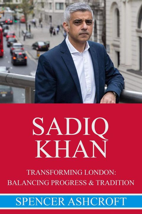 Sadiq Khan Transforming London: Balancing Progress and Tradition(Kobo/電子書)