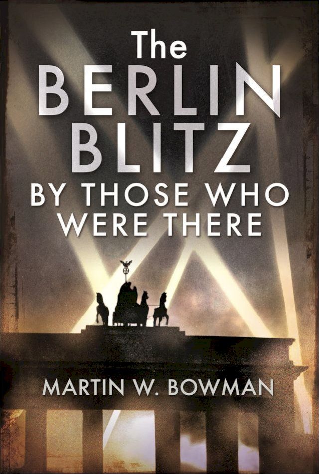  The Berlin Blitz By Those Who Were There(Kobo/電子書)