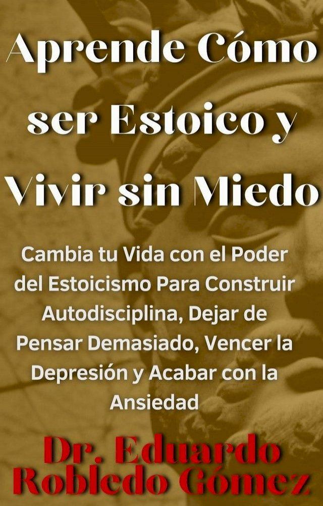  Aprende Cómo ser Estoico y Vivir sin Miedo Cambia tu Vida con el Poder del Estoicismo Para Construir Autodisciplina, Dejar de Pensar Demasiado, Vencer la Depresión y Acabar con la Ansiedad(Kobo/電子書)