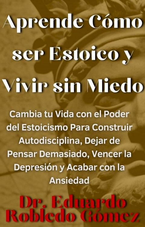 Aprende C&oacute;mo ser Estoico y Vivir sin Miedo Cambia tu Vida con el Poder del Estoicismo Para Construir Autodisciplina, Dejar de Pensar Demasiado, Vencer la Depresi&oacute;n y Acabar con la Ansiedad(Kobo/電子書)