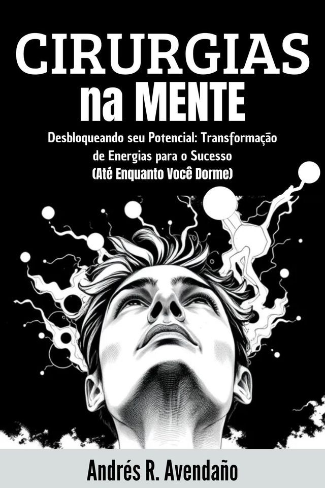  Cirurgias na Mente: Desbloqueando seu Potencial: Transformação de Energias para o Sucesso (Até Enquanto Você Dorme)(Kobo/電子書)