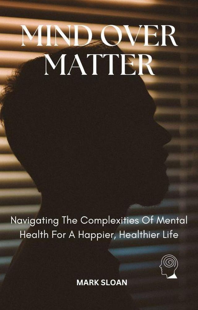  Mind Over Matter; Navigating The Complexities Of Mental Health For A Healthier, Happier Life(Kobo/電子書)