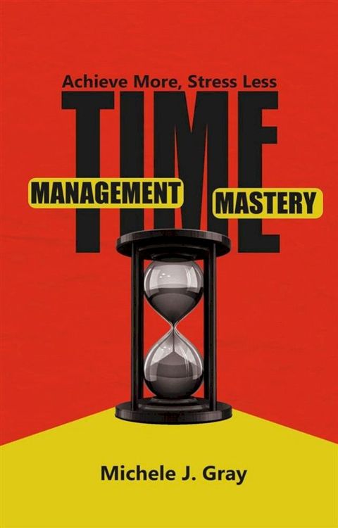 Time Management Mastery - Achieve More, Stress Less(Kobo/電子書)