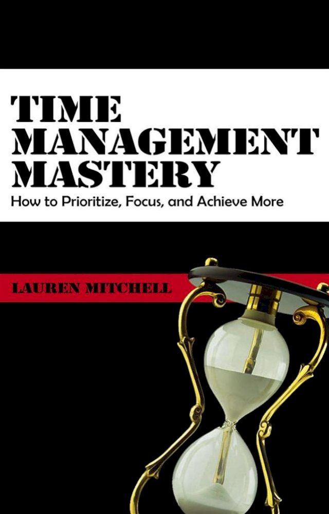  Time Management Mastery - How to Prioritize, Focus, and Achieve(Kobo/電子書)