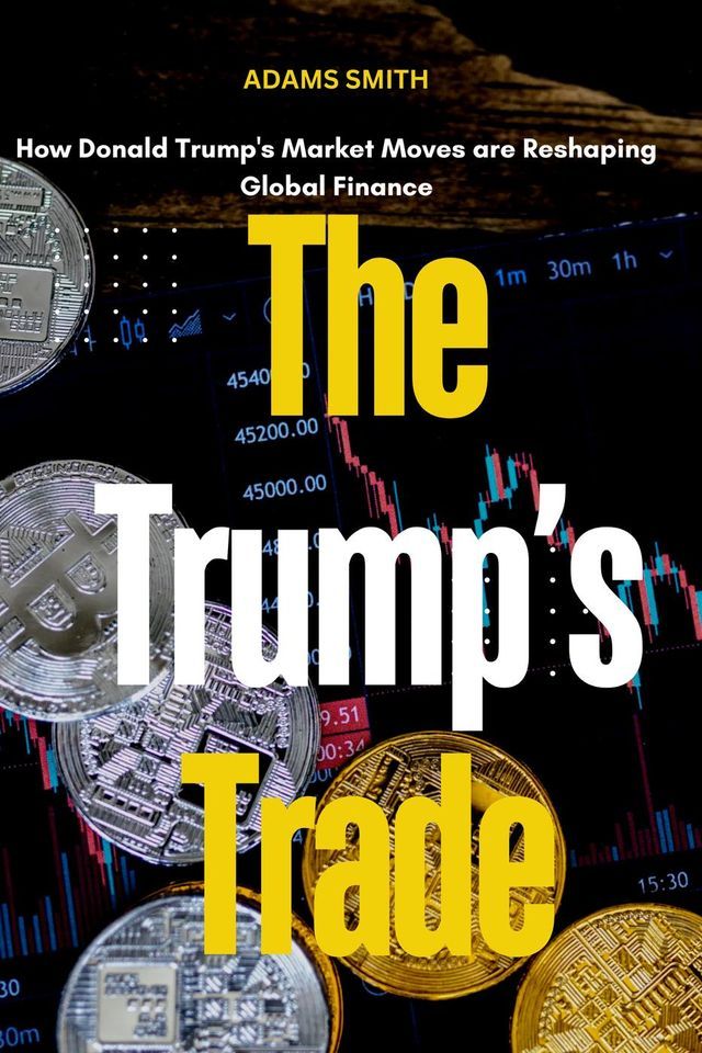  The Trump's Trade : How Donald Trump's Market Moves are Reshaping Global Finance(Kobo/電子書)